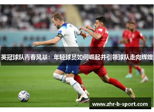 英冠球队青春风暴:年轻球员如何崛起并引领球队走向辉煌 英冠球队青春风暴:年轻球员如何崛起并引领球队走向辉煌
