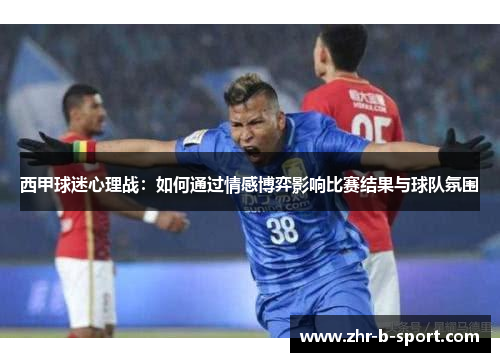 西甲球迷心理战:如何通过情感博弈影响比赛结果与球队氛围 西甲球迷心理战:如何通过情感博弈影响比赛结果与球队氛围