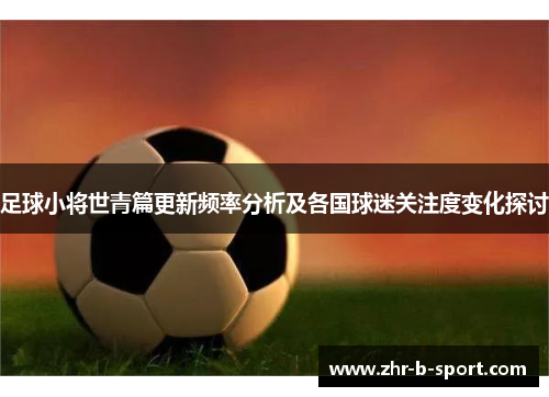 足球小将世青篇更新频率分析及各国球迷关注度变化探讨 足球小将世青篇更新频率分析及各国球迷关注度变化探讨