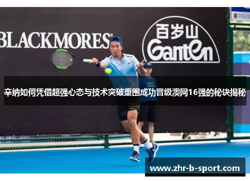 辛纳如何凭借超强心态与技术突破重围成功晋级澳网16强的秘诀揭秘