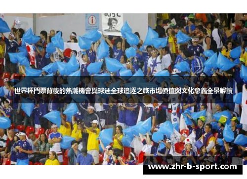 世界杯門票背後的熱潮機會與球迷全球追逐之旅市場價值與文化意義全景解讀