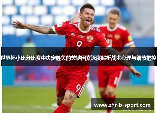 世界杯小比分比赛中决定胜负的关键因素深度解析战术心理与细节把控
