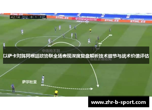 以萨卡对阵阿根廷欧协联全场表现深度复盘解析技术细节与战术价值评估