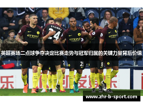 英超赛场二点球争夺决定比赛走势与冠军归属的关键力量背后价值