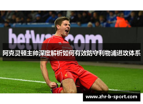 阿克灵顿主帅深度解析如何有效防守利物浦进攻体系 阿克灵顿主帅深度解析如何有效防守利物浦进攻体系