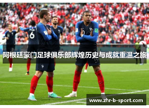 阿根廷豪门足球俱乐部辉煌历史与成就重温之旅