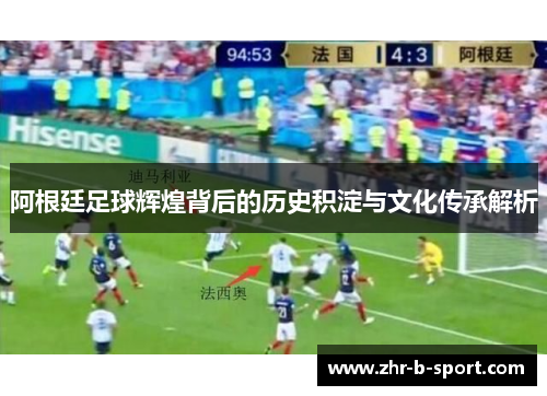 阿根廷足球辉煌背后的历史积淀与文化传承解析 阿根廷足球辉煌背后的历史积淀与文化传承解析