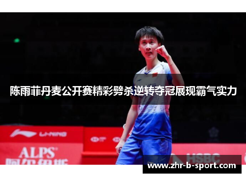 陈雨菲丹麦公开赛精彩劈杀逆转夺冠展现霸气实力 陈雨菲丹麦公开赛精彩劈杀逆转夺冠展现霸气实力