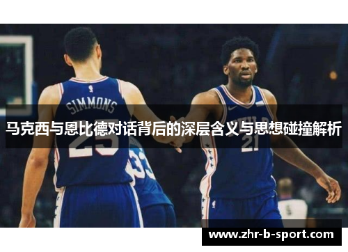 马克西与恩比德对话背后的深层含义与思想碰撞解析 马克西与恩比德对话背后的深层含义与思想碰撞解析