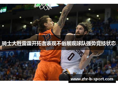 骑士大胜雷霆开拓者表现不俗展现球队强势竞技状态