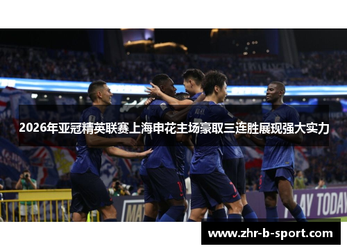 2026年亚冠精英联赛上海申花主场豪取三连胜展现强大实力