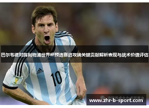 巴尔韦德对阵利物浦世界杯预选赛进攻端关键贡献解析表现与战术价值评估