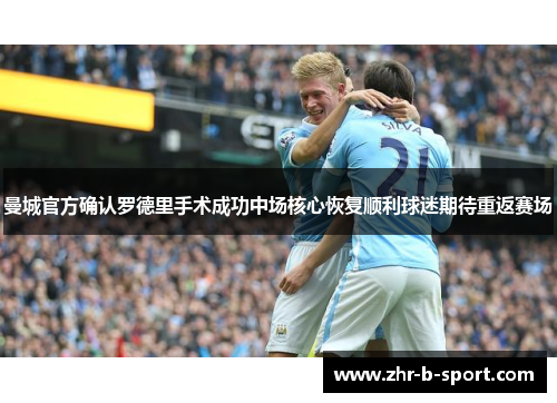 曼城官方确认罗德里手术成功中场核心恢复顺利球迷期待重返赛场
