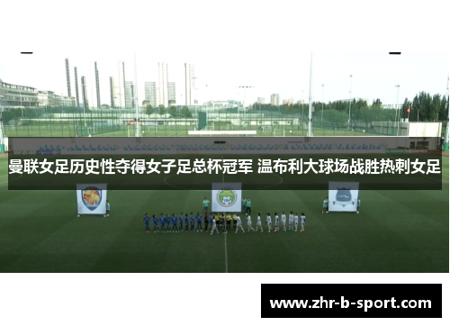 曼联女足历史性夺得女子足总杯冠军 温布利大球场战胜热刺女足