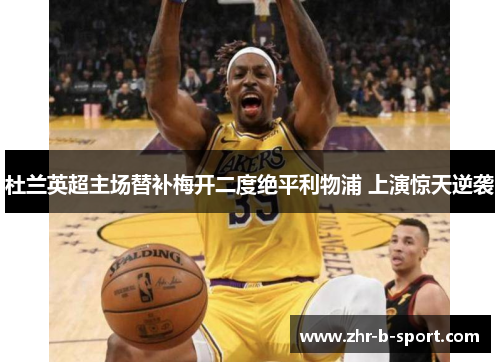 杜兰英超主场替补梅开二度绝平利物浦 上演惊天逆袭