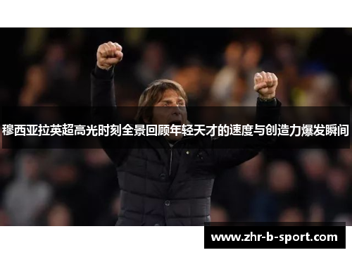 穆西亚拉英超高光时刻全景回顾年轻天才的速度与创造力爆发瞬间 穆西亚拉英超高光时刻全景回顾年轻天才的速度与创造力爆发瞬间