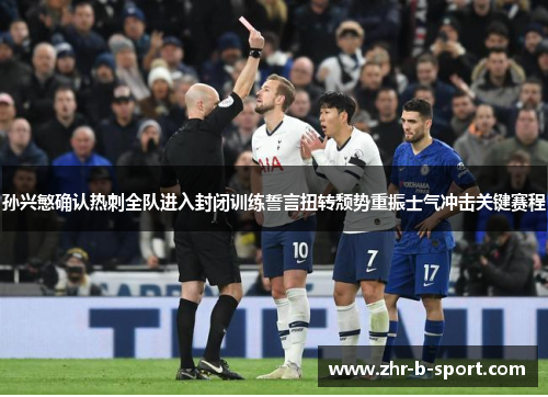 孙兴慜确认热刺全队进入封闭训练誓言扭转颓势重振士气冲击关键赛程