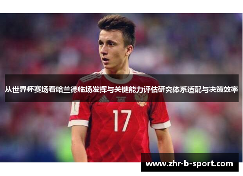 从世界杯赛场看哈兰德临场发挥与关键能力评估研究体系适配与决策效率 从世界杯赛场看哈兰德临场发挥与关键能力评估研究体系适配与决策效率