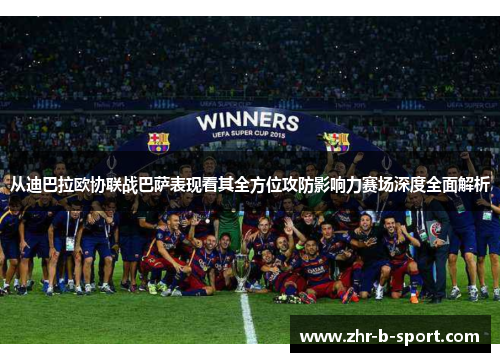 从迪巴拉欧协联战巴萨表现看其全方位攻防影响力赛场深度全面解析 从迪巴拉欧协联战巴萨表现看其全方位攻防影响力赛场深度全面解析