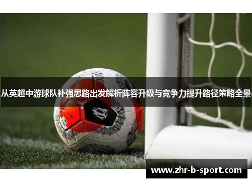 从英超中游球队补强思路出发解析阵容升级与竞争力提升路径策略全景 从英超中游球队补强思路出发解析阵容升级与竞争力提升路径策略全景