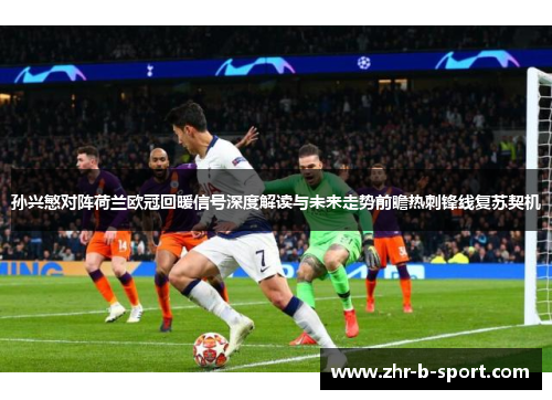 孙兴慜对阵荷兰欧冠回暖信号深度解读与未来走势前瞻热刺锋线复苏契机