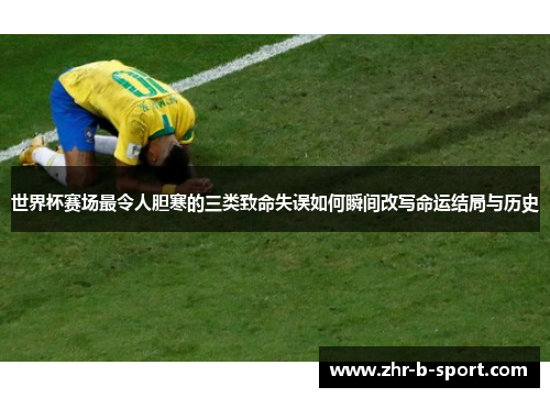 世界杯赛场最令人胆寒的三类致命失误如何瞬间改写命运结局与历史 世界杯赛场最令人胆寒的三类致命失误如何瞬间改写命运结局与历史