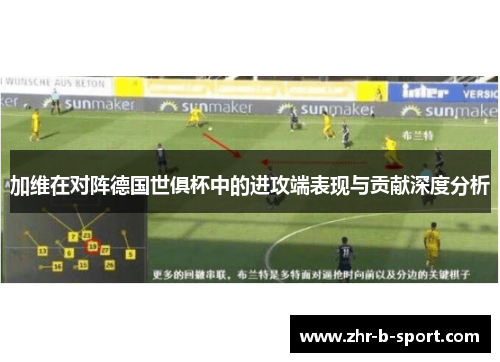加维在对阵德国世俱杯中的进攻端表现与贡献深度分析 加维在对阵德国世俱杯中的进攻端表现与贡献深度分析