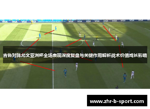 吉鲁对阵尤文亚洲杯全场表现深度复盘与关键作用解析战术价值成长影响