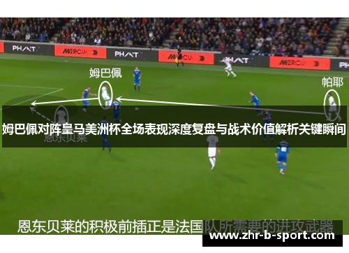 姆巴佩对阵皇马美洲杯全场表现深度复盘与战术价值解析关键瞬间