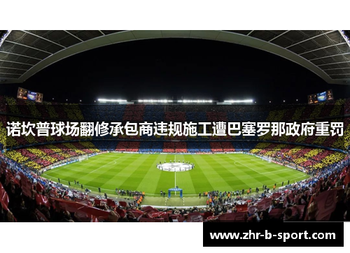 诺坎普球场翻修承包商违规施工遭巴塞罗那政府重罚